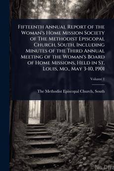 Fifteenth Annual Report of the Woman's Home Mission Society of The Methodist Episcopal Church South Including Minutes of the Third Annual Meeting of the Woman's Board of Home Missions Held in St. Louis Mo. May 3-10 1901