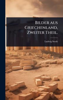 Bilder aus Griechenland Zweiter Theil.