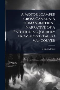 Motor Scamper 'cross Canada; A Human-interest Narrative Of A Pathfinding Journey From Montreal To Vancouver