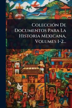 ColecciÃ3n De Documentos Para La Historia Mexicana Volumes 1-2...
