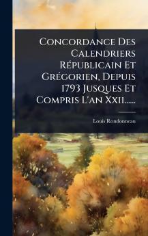 Concordance Des Calendriers RÃ(c)publicain Et GrÃ(c)gorien Depuis 1793 Jusques Et Compris L'an Xxii......