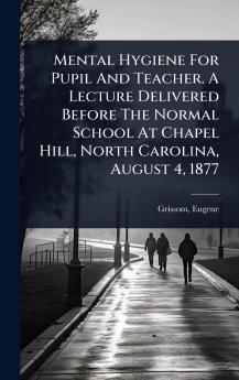 Mental Hygiene For Pupil And Teacher. A Lecture Delivered Before The Normal School At Chapel Hill North Carolina August 4 1877