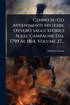 Cenno Su Gli Avvenimenti Militari Ovvero Saggi Storici Sulle Campagne Dal 1799 Al 1814 Volume 27...