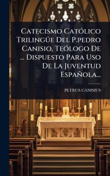 Catecismo CatÃ3lico TrilingÃ1/4e Del P.pedro Canisio TeÃ3logo De ... Dispuesto Para Uso De La Juventud Española...