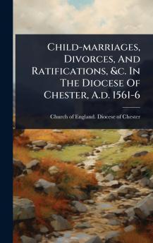Child-marriages Divorces And Ratifications &c. In The Diocese Of Chester A.d. 1561-6