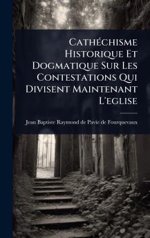 CathÃ(c)chisme Historique Et Dogmatique Sur Les Contestations Qui Divisent Maintenant L'eglise