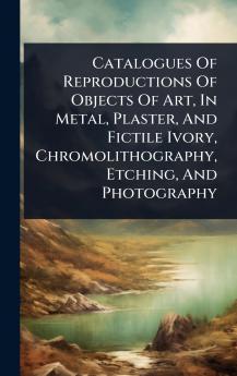 Catalogues Of Reproductions Of Objects Of Art In Metal Plaster And Fictile Ivory Chromolithography Etching And Photography