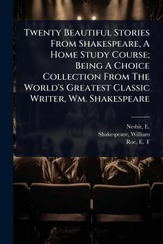 Twenty Beautiful Stories From Shakespeare A Home Study Course; Being A Choice Collection From The World's Greatest Classic Writer Wm. Shakespeare
