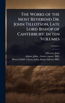 Works of the Most Reverend Dr. John Tillotson Late Lord Bishop of Canterbury. In ten Volumes
