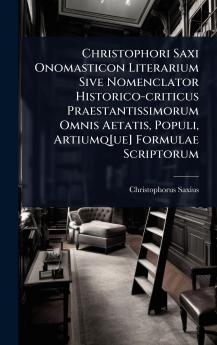 Christophori Saxi Onomasticon Literarium Sive Nomenclator Historico-criticus Praestantissimorum Omnis Aetatis Populi Artiumq[ue] Formulae Scriptorum