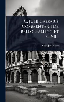 C. Julii Caesaris Commentarii De Bello Gallico Et Civili
