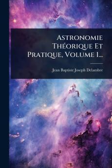 Astronomie ThÃ(c)orique Et Pratique Volume 1...