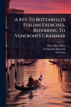 A Key To Bottarelli's Italian Exercises Referring To Veneroni's Grammar