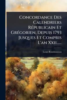 Concordance Des Calendriers RÃ(c)publicain Et GrÃ(c)gorien Depuis 1793 Jusques Et Compris L'an Xxii......