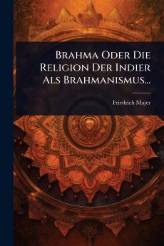 Brahma Oder Die Religion Der Indier Als Brahmanismus...