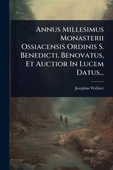 Annus Millesimus Monasterii Ossiacensis Ordinis S. Benedicti. Benovatus Et Auctior In Lucem Datus...