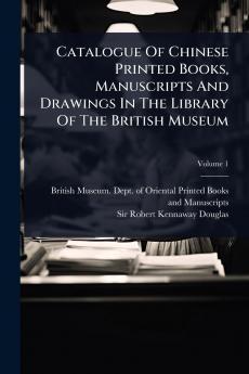 Catalogue Of Chinese Printed Books Manuscripts And Drawings In The Library Of The British Museum