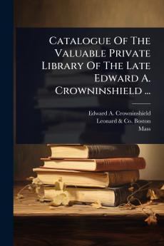 Catalogue Of The Valuable Private Library Of The Late Edward A. Crowninshield ...
