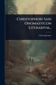 Christophori Saxi Onomasticon Literarivm...