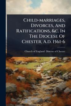 Child-marriages Divorces And Ratifications &c. In The Diocese Of Chester A.d. 1561-6