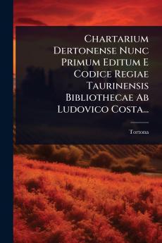 Chartarium Dertonense Nunc Primum Editum E Codice Regiae Taurinensis Bibliothecae Ab Ludovico Costa...
