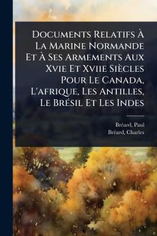 Documents Relatifs Ã&#128; La Marine Normande Et Ã&#128; Ses Armements Aux Xvie Et Xviie Siècles Pour Le Canada L'afrique Les Antilles Le BrÃ(c)sil Et Les Indes