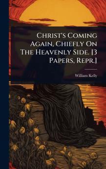 Christ's Coming Again Chiefly On The Heavenly Side. [3 Papers Repr.]