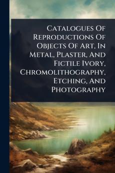 Catalogues Of Reproductions Of Objects Of Art In Metal Plaster And Fictile Ivory Chromolithography Etching And Photography