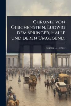 Chronik von Gibichenstein Ludwig dem Springer Halle und deren Umgegend.