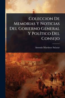 Coleccion De Memorias Y Noticias Del Gobierno General Y PolÃ-tico Del Consejo