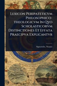 Lexicon Peripateticvm Philosophico-theologicvm In Qvo Scholasticorvm Distinctiones Et Effata Praecipva Explicantvr