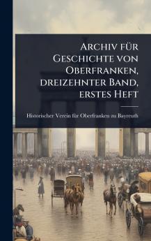 Archiv fÃ1/4r Geschichte von Oberfranken dreizehnter Band erstes Heft