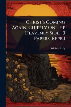 Christ's Coming Again Chiefly On The Heavenly Side. [3 Papers Repr.]