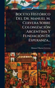 Boceto HistÃ3rico Del Dr. Manuel M. Cervera Sobre ColonizaciÃ3n Argentina Y FundaciÃ3n De Esperanza...
