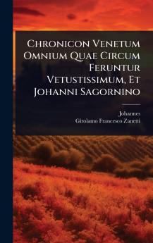Chronicon Venetum Omnium Quae Circum Feruntur Vetustissimum Et Johanni Sagornino