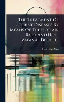 Treatment Of Uterine Diseases By Means Of The Hot-air Bath And Hot-vaginal Douche