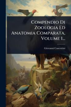 Compendio Di Zoologia Ed Anatomia Comparata Volume 1...