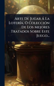 Arte De Jugar Ã La LoterÃ-a Ã ColecciÃ3n De Los Mejores Tratados Sobre Este Juego...