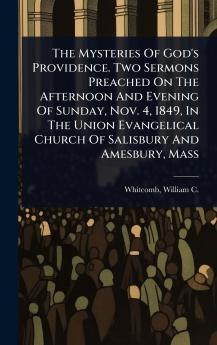 Mysteries Of God's Providence. Two Sermons Preached On The Afternoon And Evening Of Sunday Nov. 4 1849 In The Union Evangelical Church Of Salisbury And Amesbury Mass