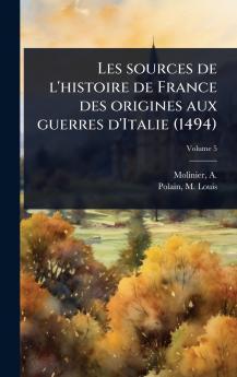 Les sources de l'histoire de France des origines aux guerres d'Italie (1494)