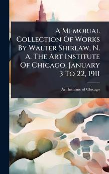 Memorial Collection Of Works By Walter Shirlaw N. A. The Art Institute Of Chicago January 3 To 22 1911