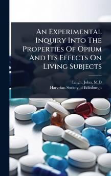 Experimental Inquiry Into The Properties Of Opium And Its Effects On Living Subjects