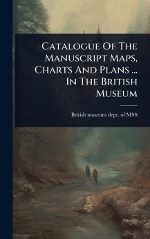 Catalogue Of The Manuscript Maps Charts And Plans ... In The British Museum