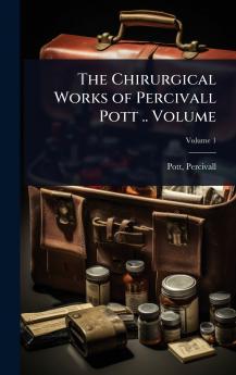 Chirurgical Works of Percivall Pott .. Volume