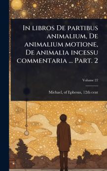 In libros De partibus animalium De animalium motione De animalia incessu commentaria ... Part. 2
