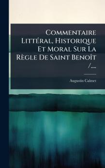 Commentaire LittÃ(c)ral Historique Et Moral Sur La Règle De Saint BenoÃ(R)t /....