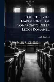 Codice Civile Napoleone Col Confronto Delle Leggi Romane...
