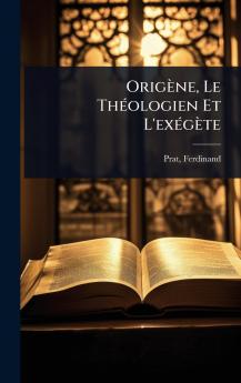 Origène Le ThÃ(c)ologien Et L'exÃ(c)gète