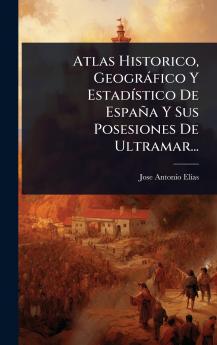 Atlas Historico Geogràfico Y EstadÃ-stico De España Y Sus Posesiones De Ultramar...