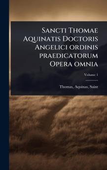 Sancti Thomae Aquinatis Doctoris Angelici ordinis praedicatorum Opera omnia